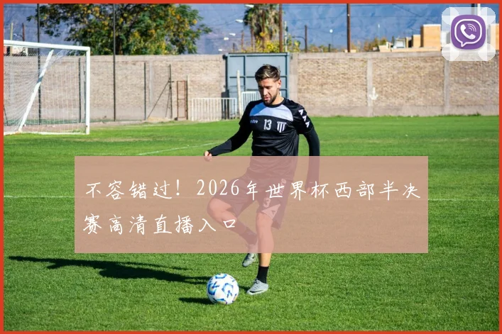 不容错过！2026年世界杯西部半决赛高清直播入口