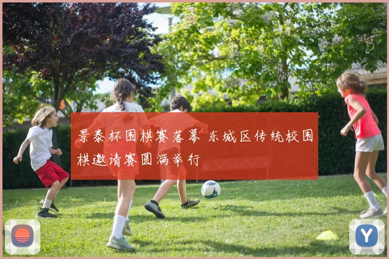 景泰杯围棋赛落幕 东城区传统校围棋邀请赛圆满举行
