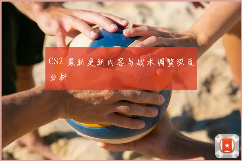 CS2 最新更新内容与战术调整深度分析
