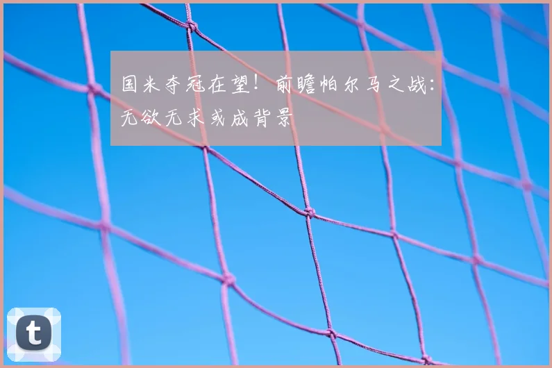 国米夺冠在望!前瞻帕尔马之战:无欲无求或成背景