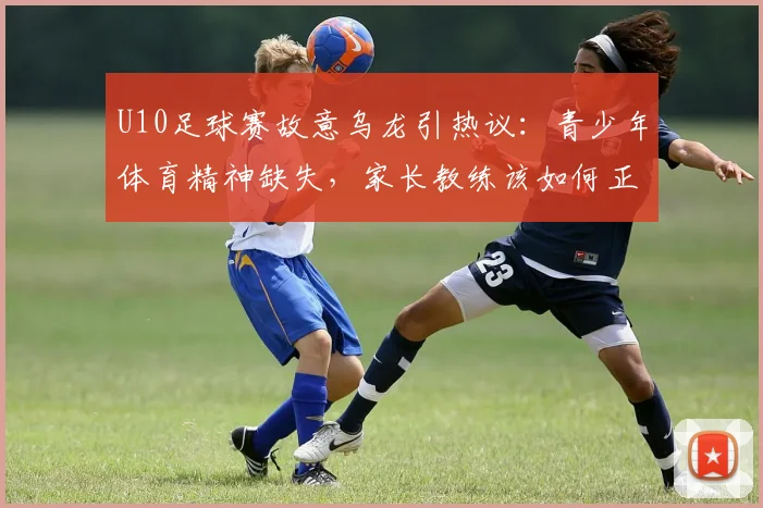 U10足球赛故意乌龙引热议：青少年体育精神缺失，家长教练该如何正确引导？