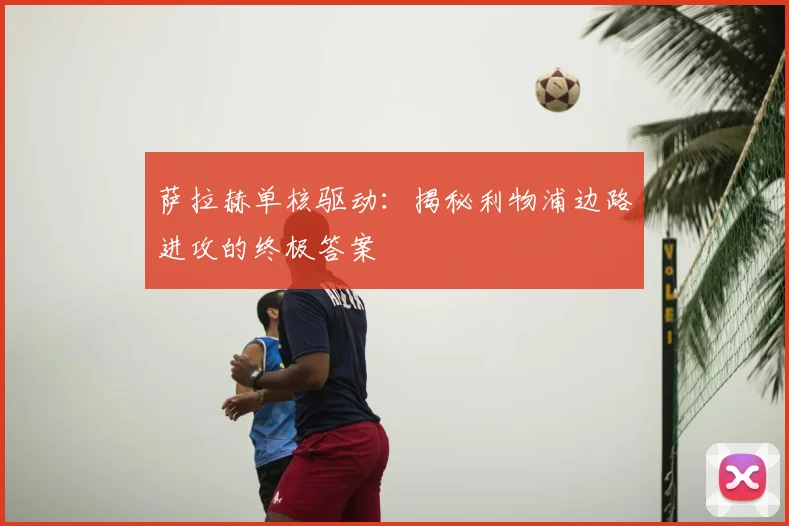 萨拉赫单核驱动：揭秘利物浦边路进攻的终极答案