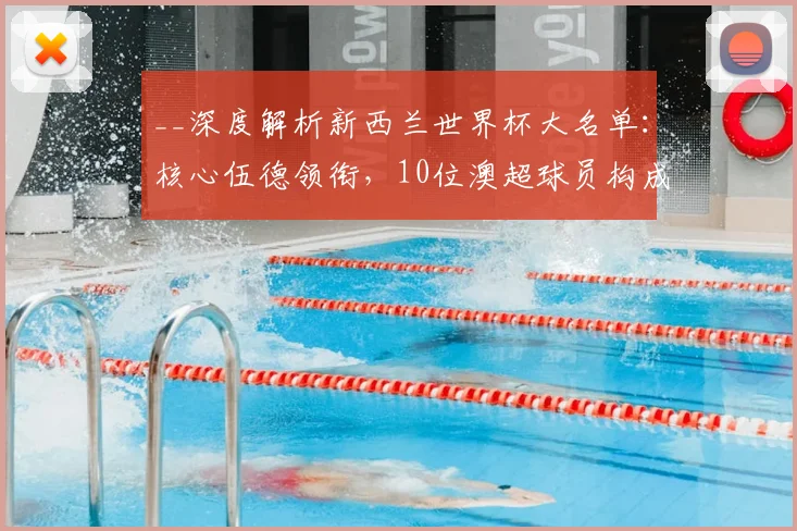 __深度解析新西兰世界杯大名单：核心伍德领衔，10位澳超球员构成关键力量__