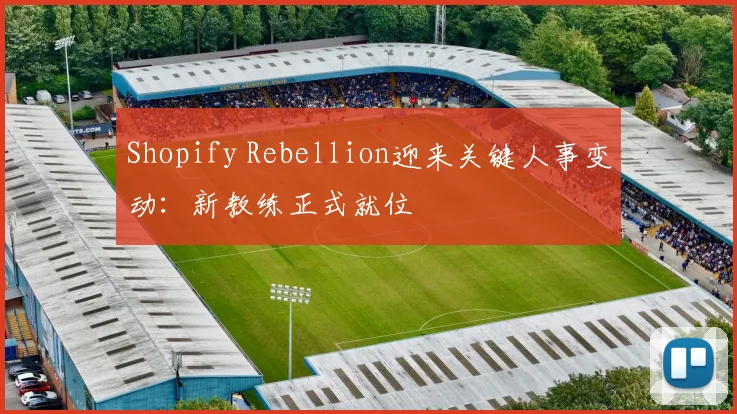Shopify Rebellion迎来关键人事变动：新教练正式就位