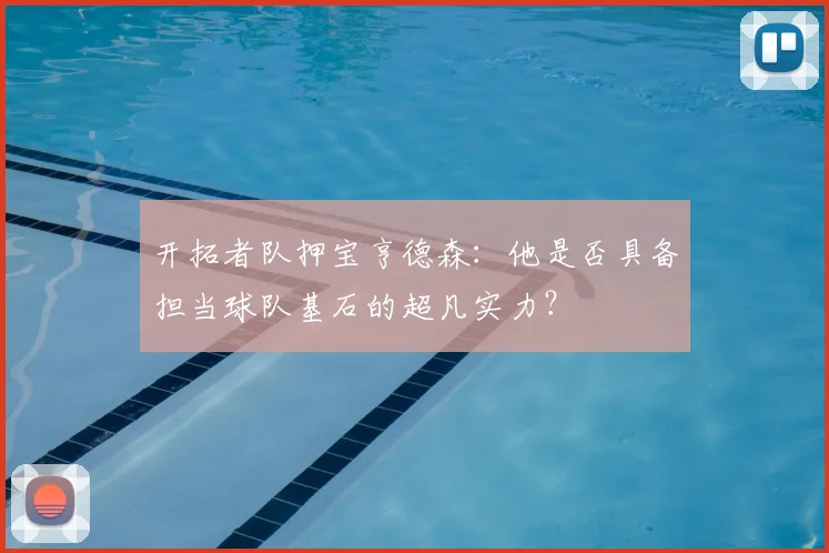 开拓者队押宝亨德森:他是否具备担当球队基石的超凡实力?