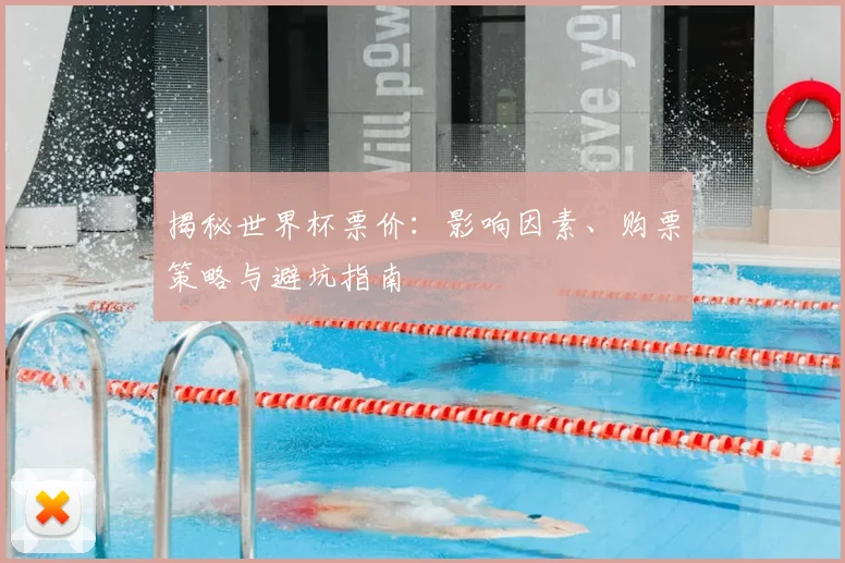 揭秘世界杯票价：影响因素、购票策略与避坑指南