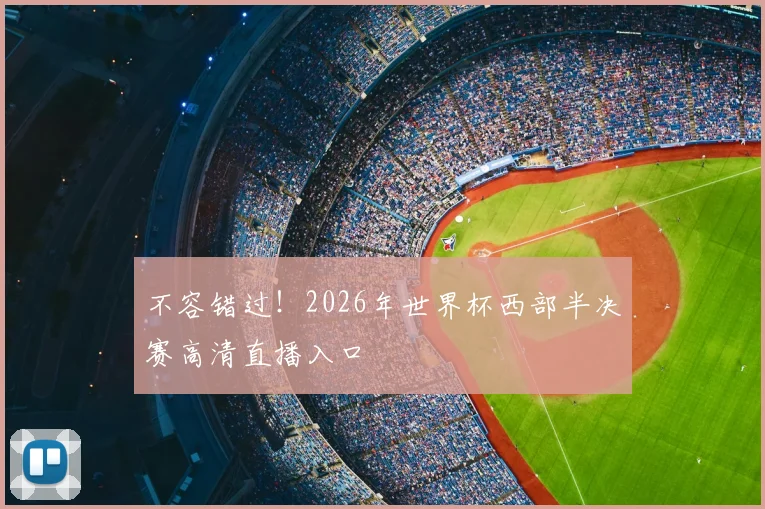 不容错过！2026年世界杯西部半决赛高清直播入口