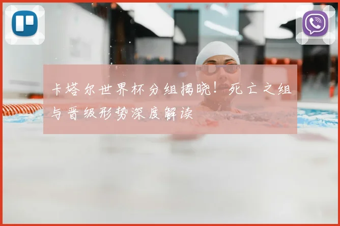 卡塔尔世界杯分组揭晓！死亡之组与晋级形势深度解读