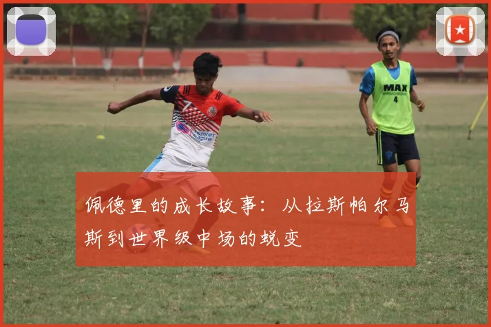 佩德里的成长故事：从拉斯帕尔马斯到世界级中场的蜕变
