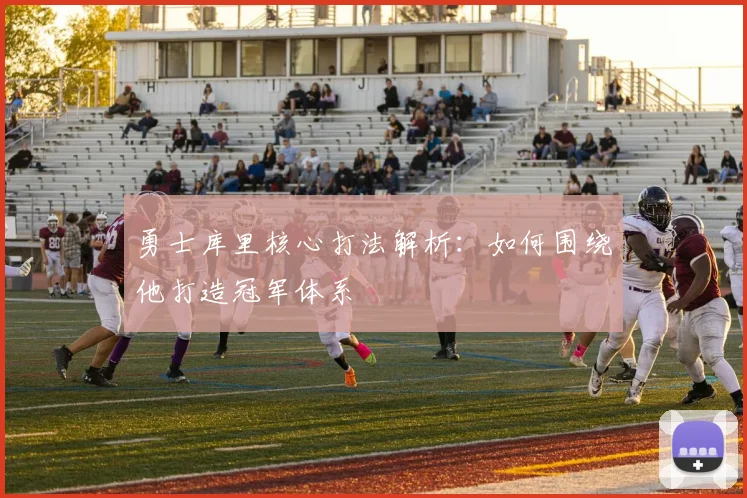 勇士库里核心打法解析：如何围绕他打造冠军体系