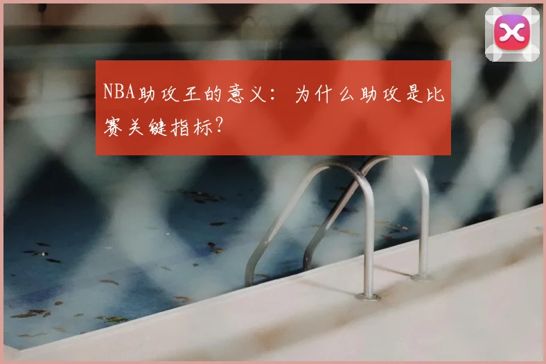 NBA助攻王的意义:为什么助攻是比赛关键指标?