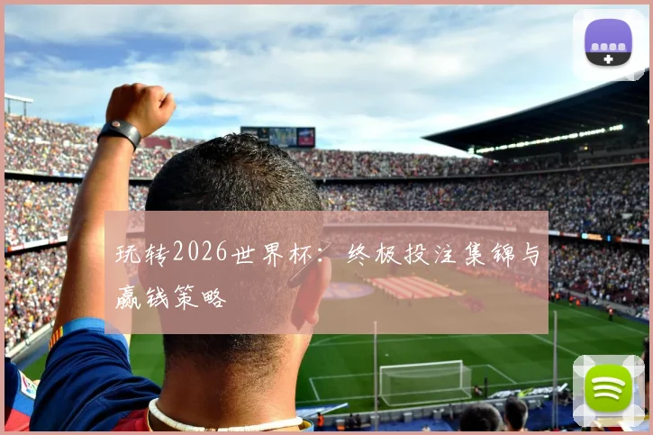 玩转2026世界杯：终极投注集锦与赢钱策略