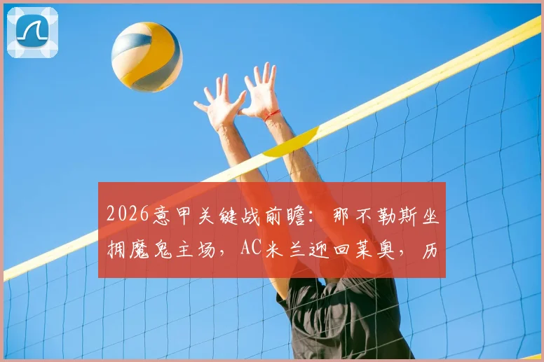2026意甲关键战前瞻：那不勒斯坐拥魔鬼主场，AC米兰迎回莱奥，历史交锋与胜负手解析