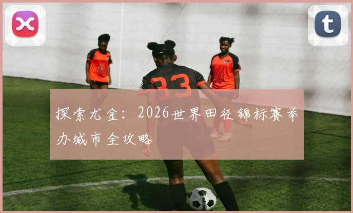 探索尤金：2026世界田径锦标赛举办城市全攻略