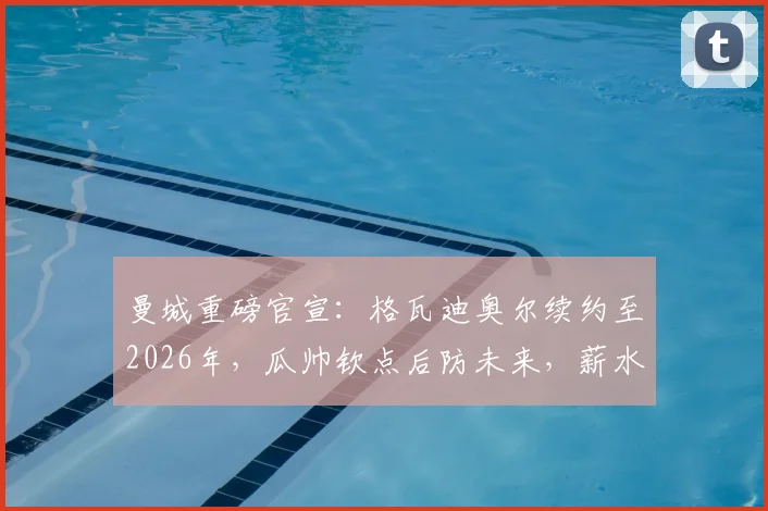 曼城重磅官宣：格瓦迪奥尔续约至2026年，瓜帅钦点后防未来，薪水与队内顶薪看齐