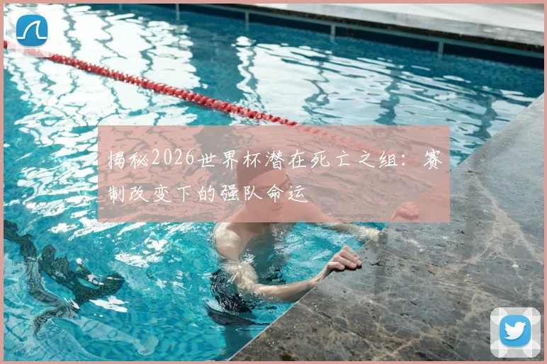 揭秘2026世界杯潜在死亡之组：赛制改变下的强队命运
