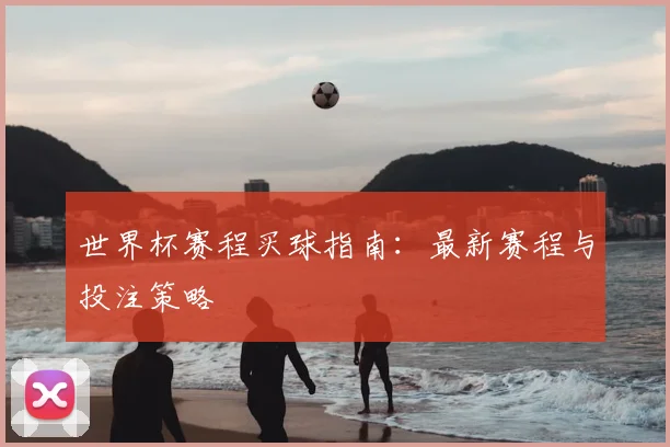世界杯赛程买球指南：最新赛程与投注策略